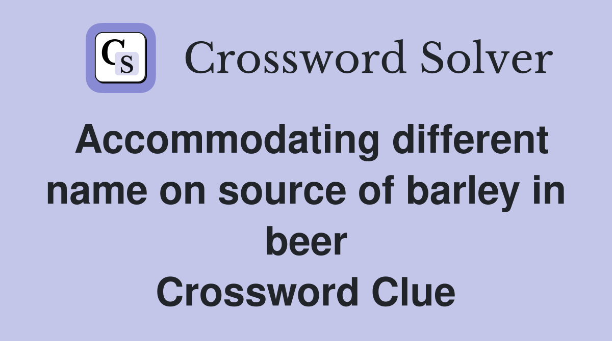 Accommodating different name on source of barley in beer Crossword Clue