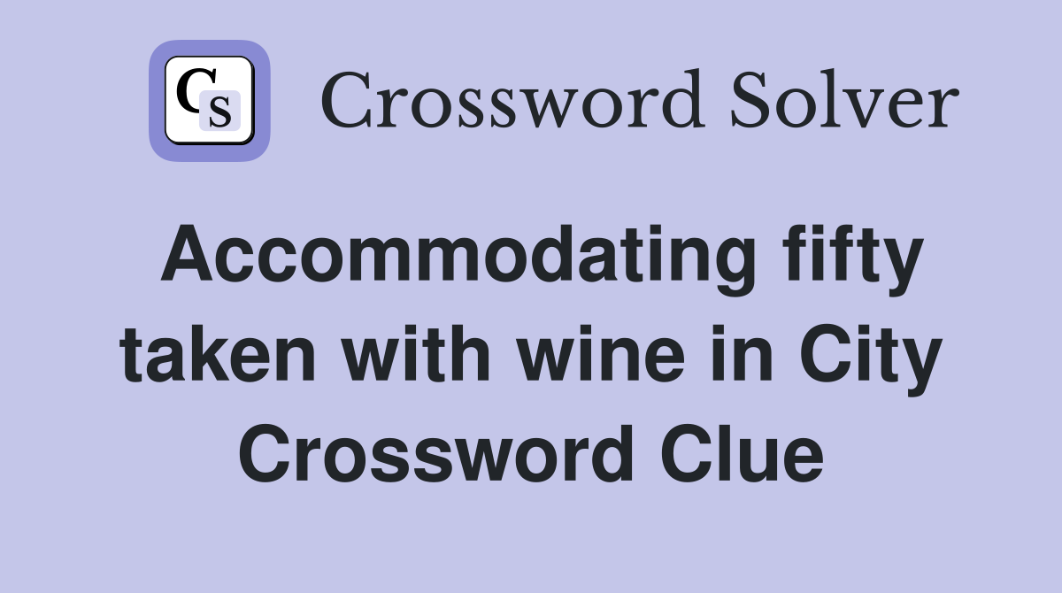 Accommodating fifty taken with wine in City Crossword Clue