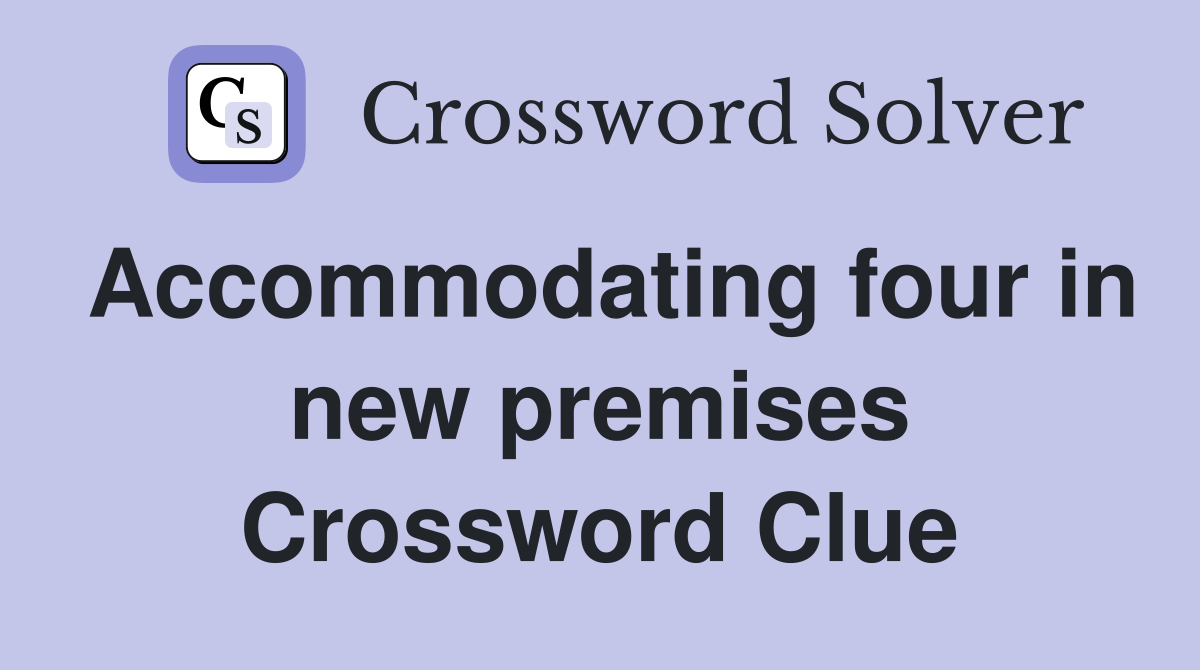 Accommodating four in new premises Crossword Clue