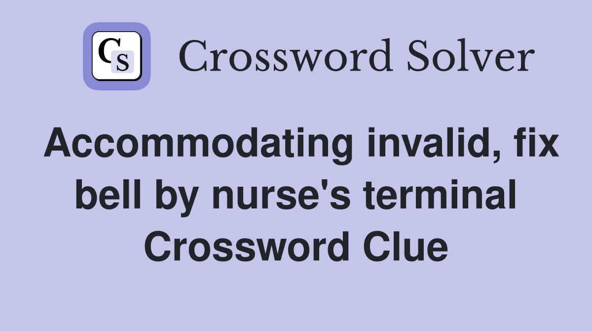 Accommodating invalid, fix bell by nurse's terminal Crossword Clue