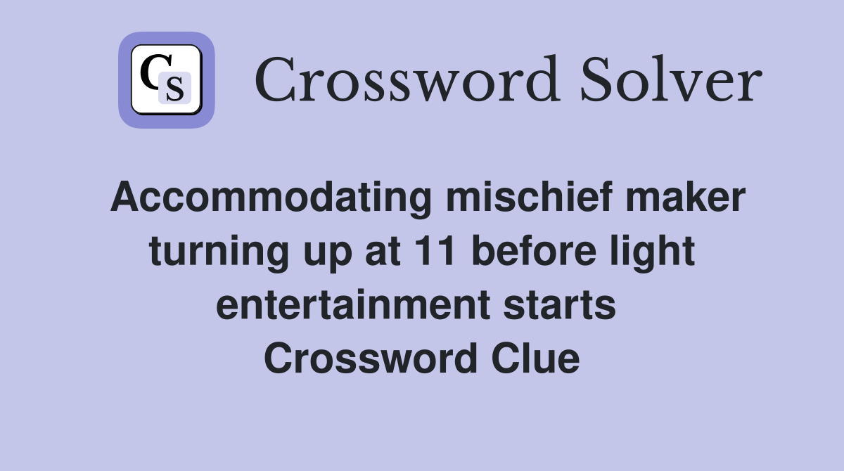 Accommodating mischief maker turning up at 11 before light entertainment starts  Crossword Clue