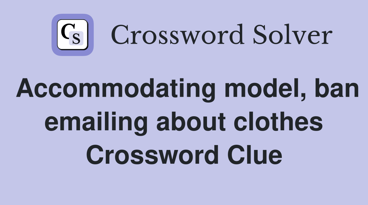 Accommodating model, ban emailing about clothes Crossword Clue