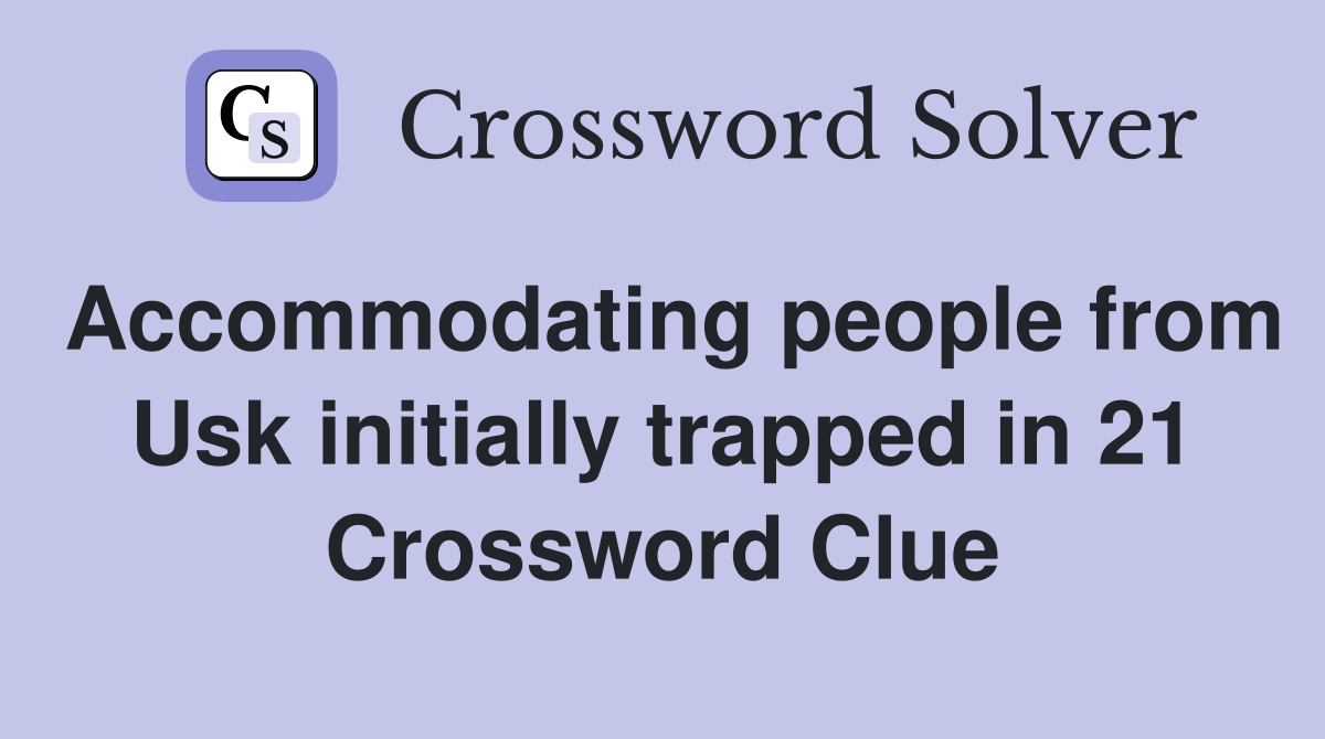Accommodating people from Usk initially trapped in 21 Crossword Clue