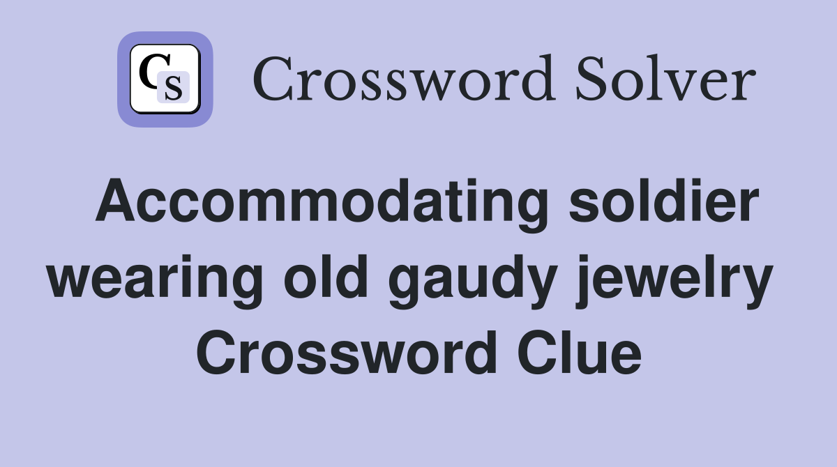 Accommodating soldier wearing old gaudy jewelry  Crossword Clue