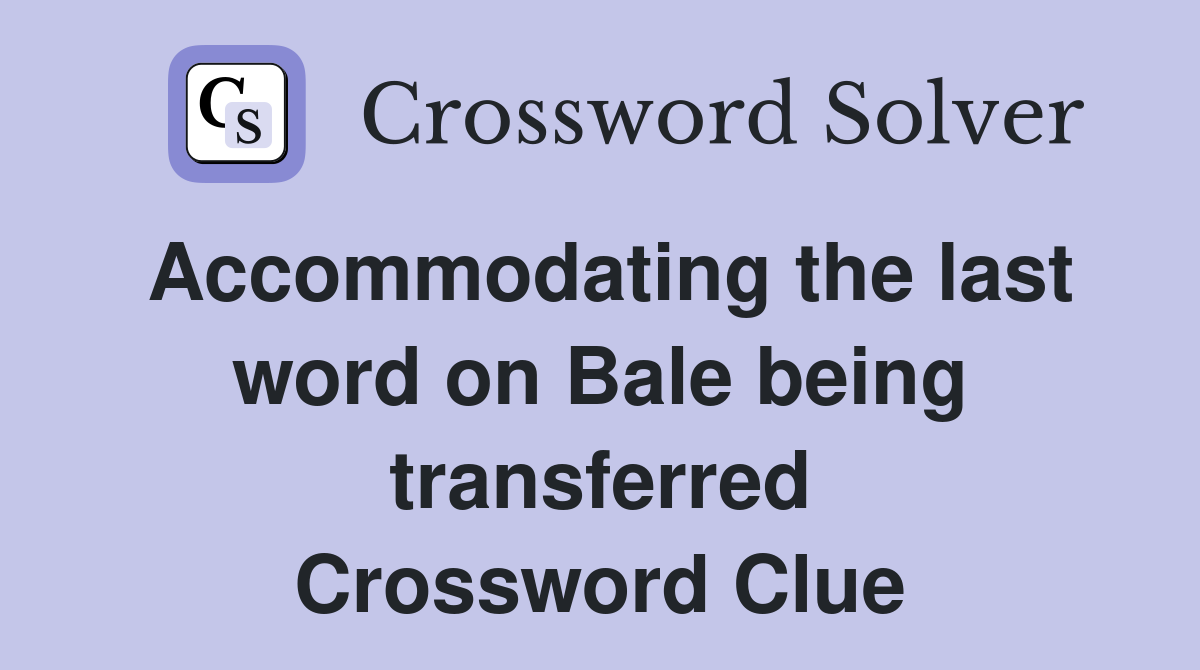 Accommodating the last word on Bale being transferred Crossword Clue