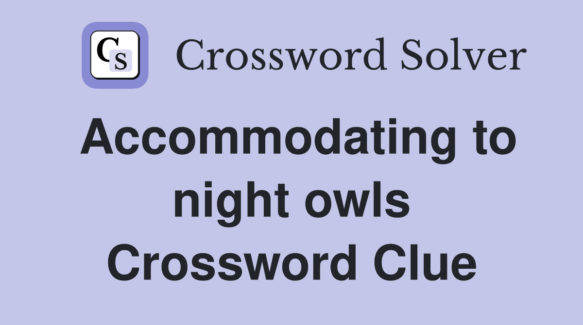 Accommodating to night owls Crossword Clue