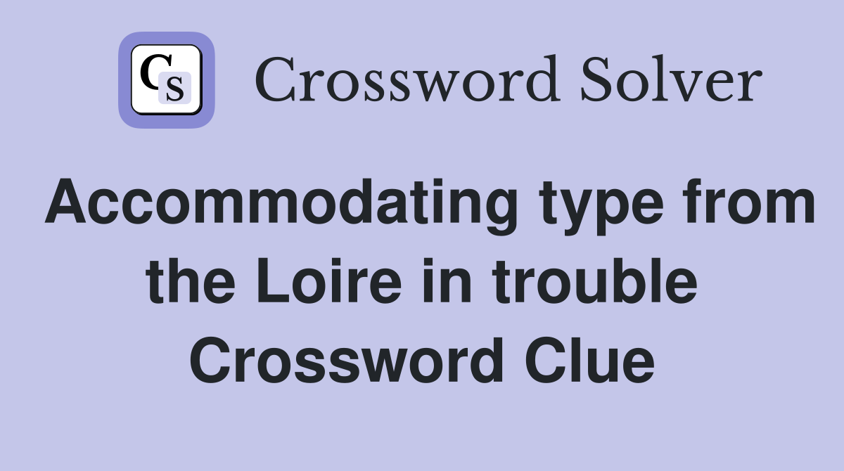 Accommodating type from the Loire in trouble Crossword Clue