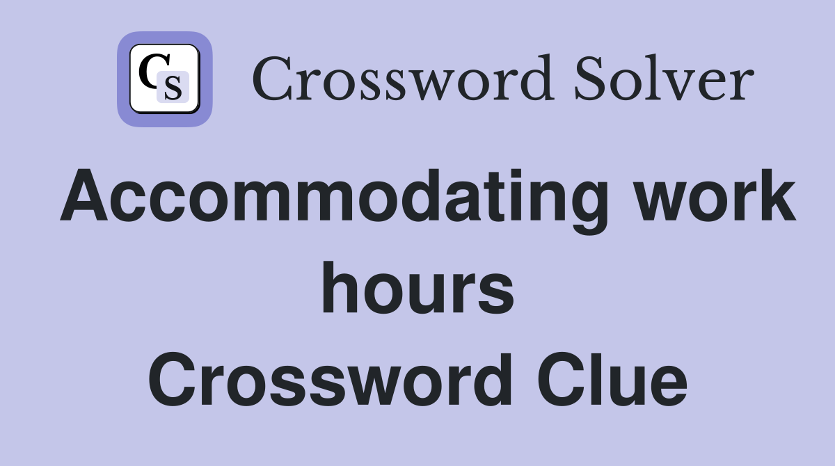 Accommodating work hours Crossword Clue