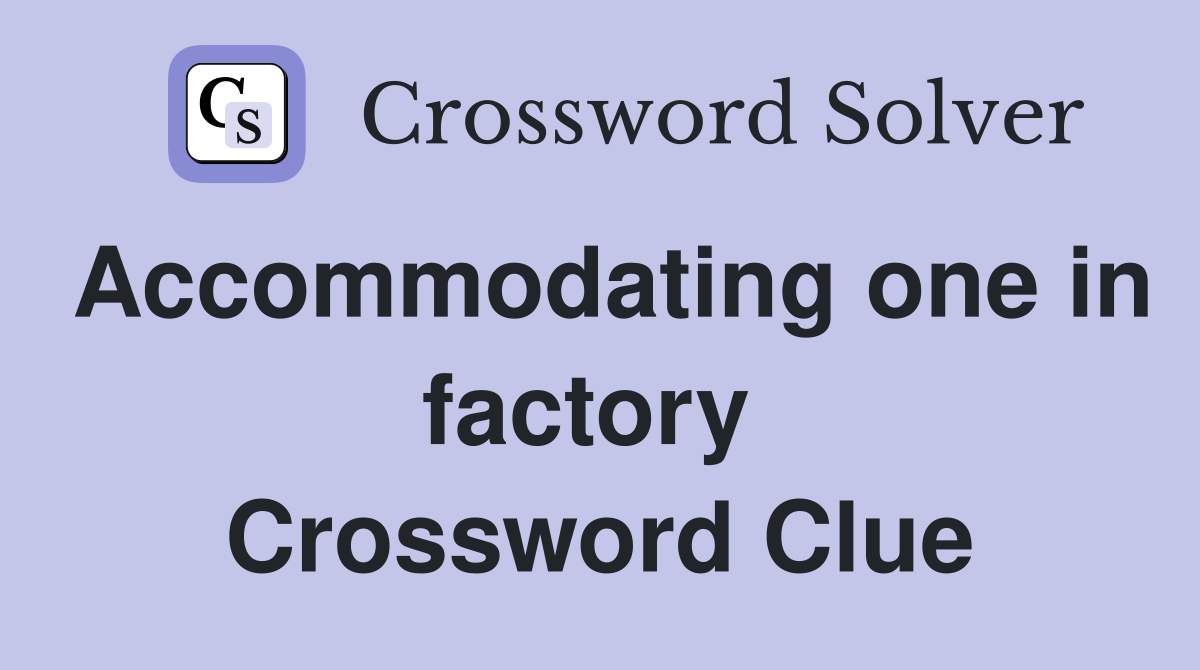 Accommodating one in factory  Crossword Clue
