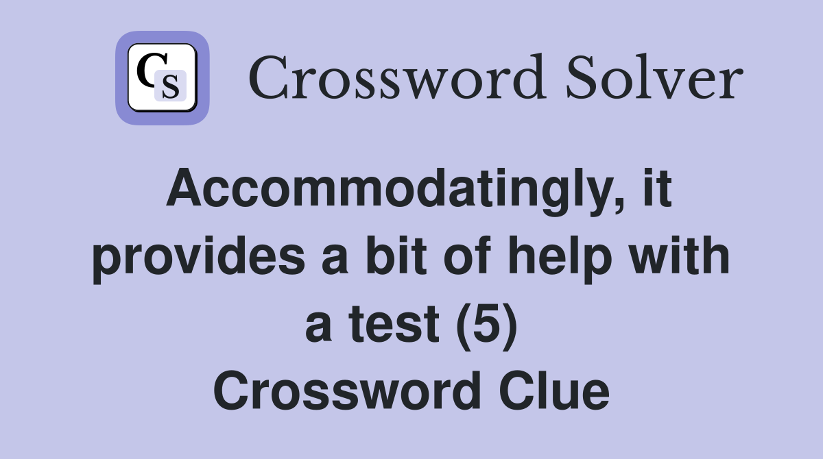 Accommodatingly, it provides a bit of help with a test (5) Crossword Clue