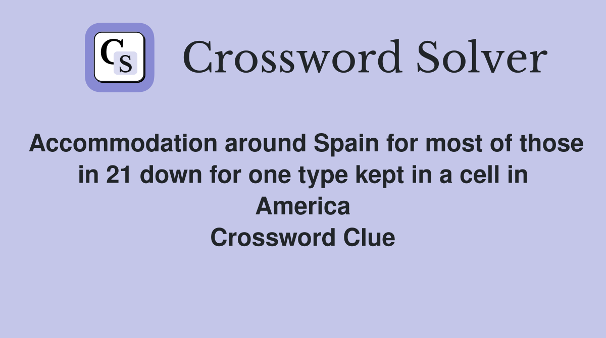 Accommodation around Spain for most of those in 21 down for one type kept in a cell in America Crossword Clue