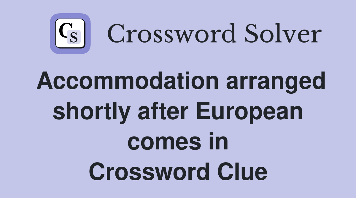 Accommodation arranged shortly after European comes in Crossword Clue