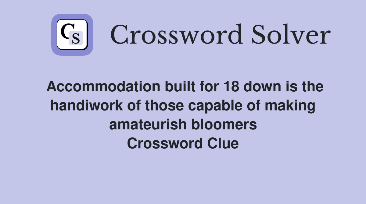 Accommodation built for 18 down is the handiwork of those capable of making amateurish bloomers Crossword Clue