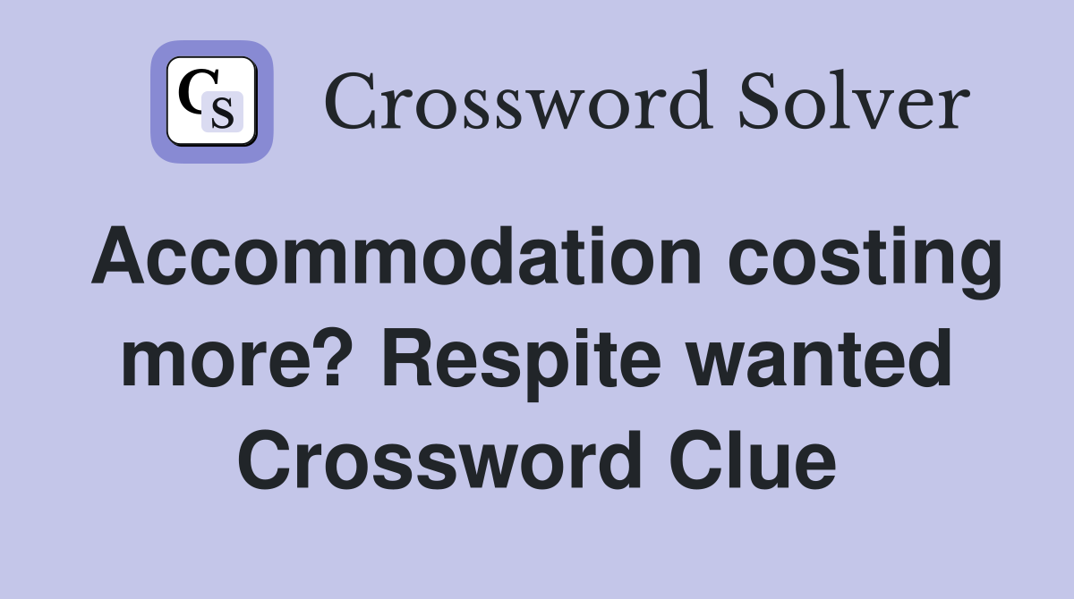 Accommodation costing more? Respite wanted Crossword Clue