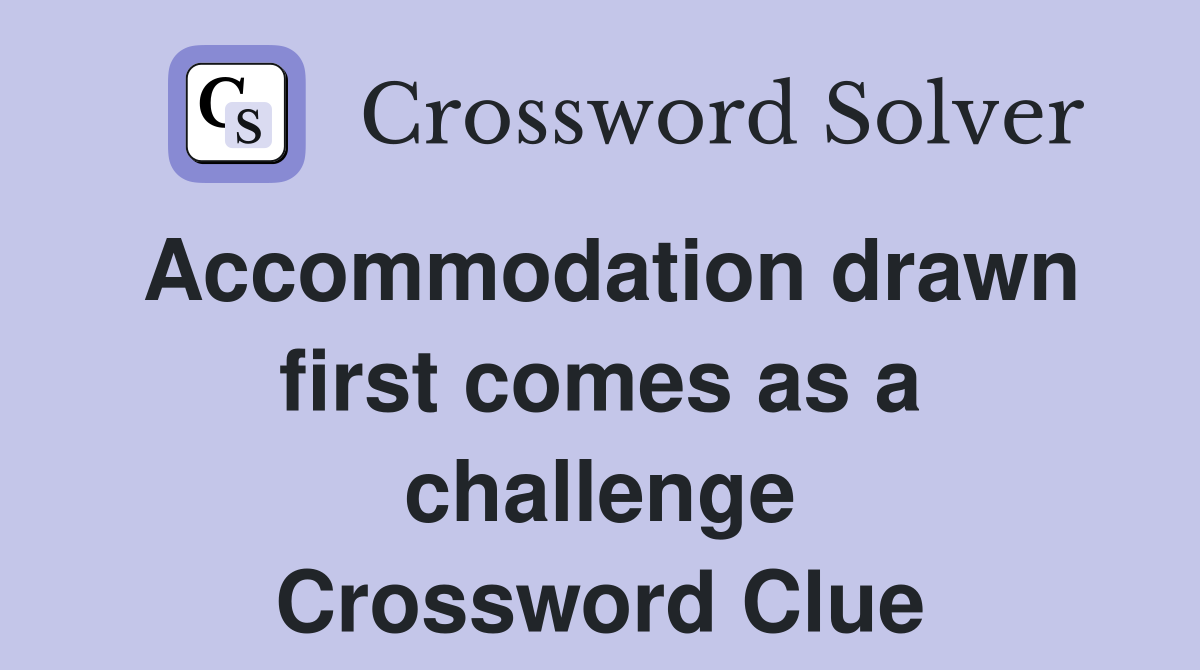 Accommodation drawn first comes as a challenge Crossword Clue