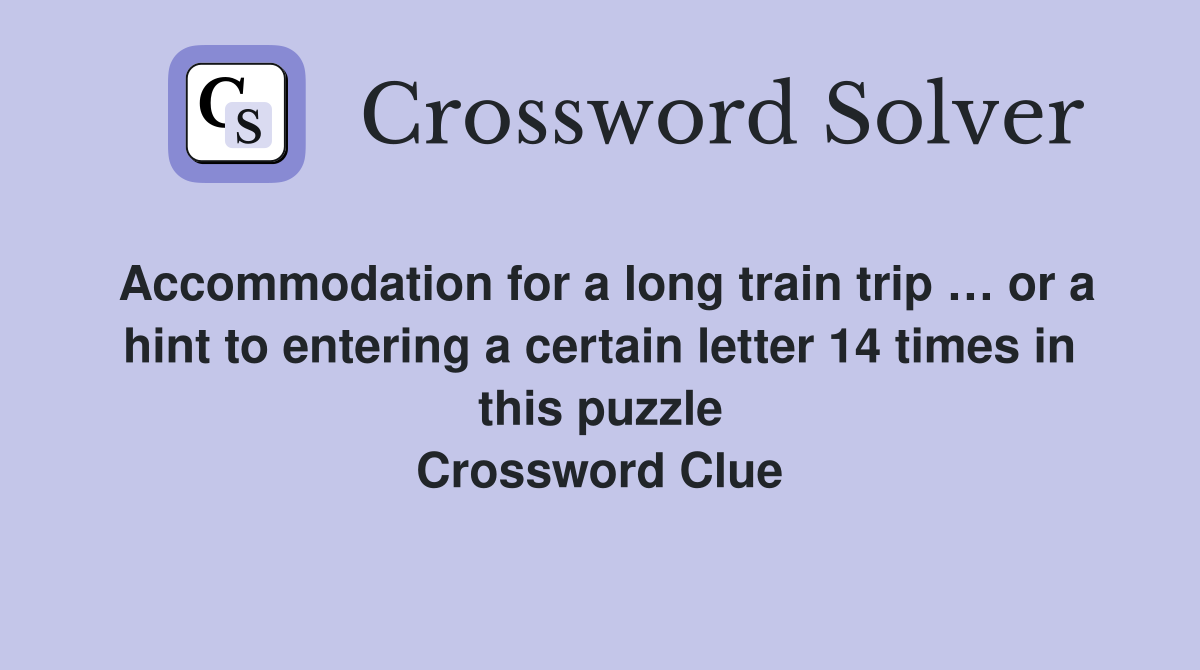 Accommodation for a long train trip … or a hint to entering a certain letter 14 times in this puzzle Crossword Clue