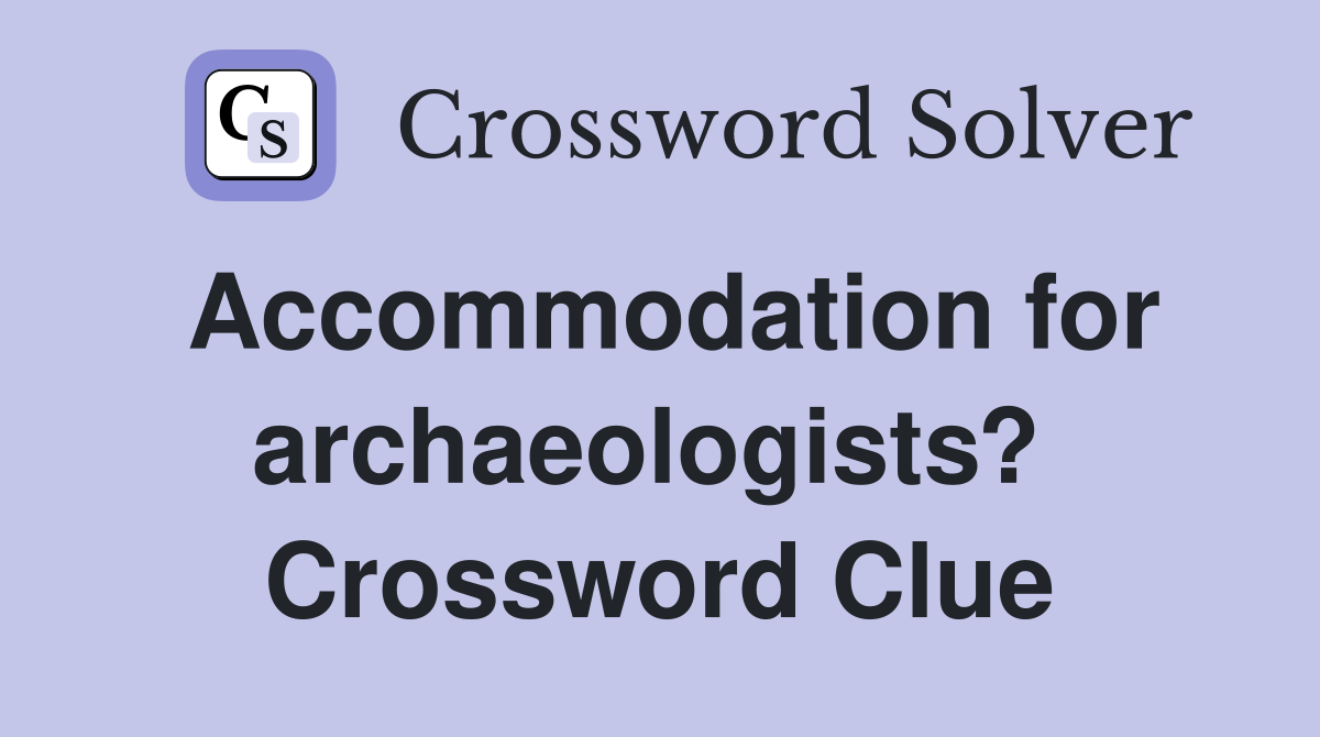 Accommodation for archaeologists?  Crossword Clue