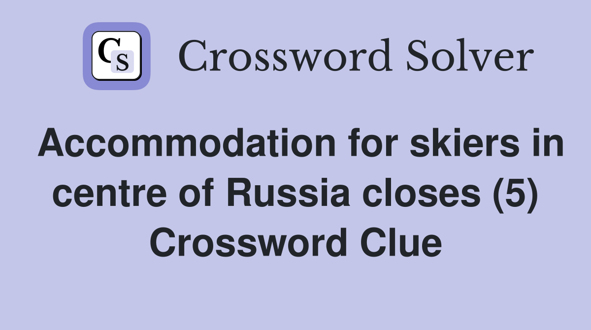 Accommodation for skiers in centre of Russia closes (5) Crossword Clue