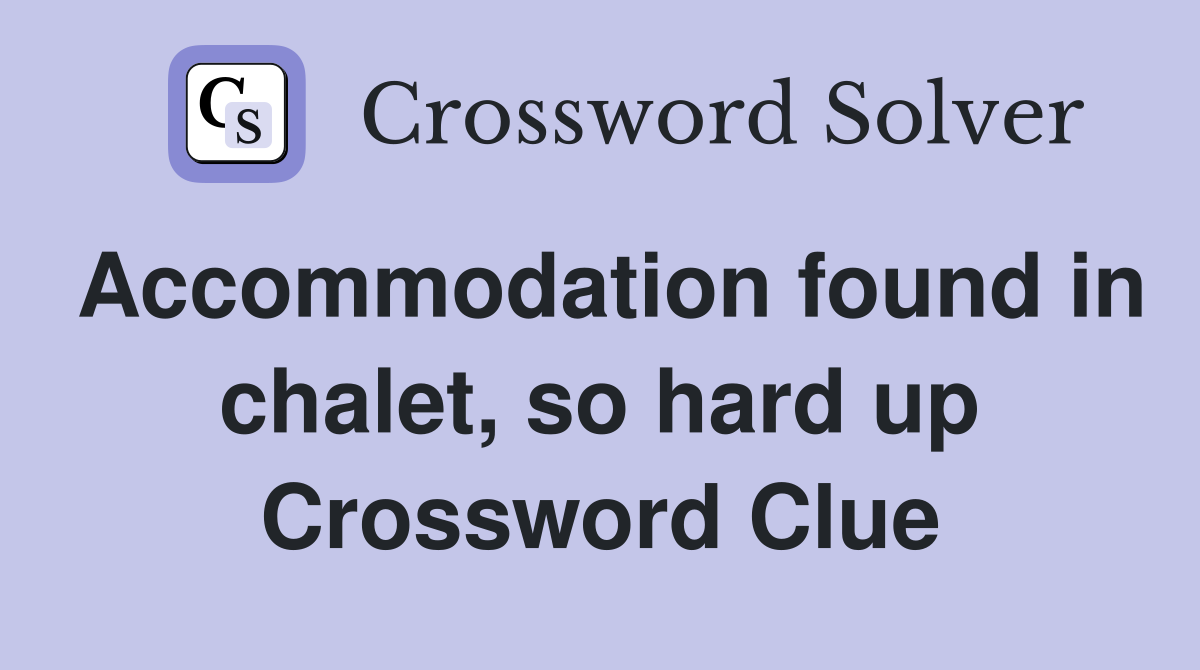 Accommodation found in chalet, so hard up Crossword Clue