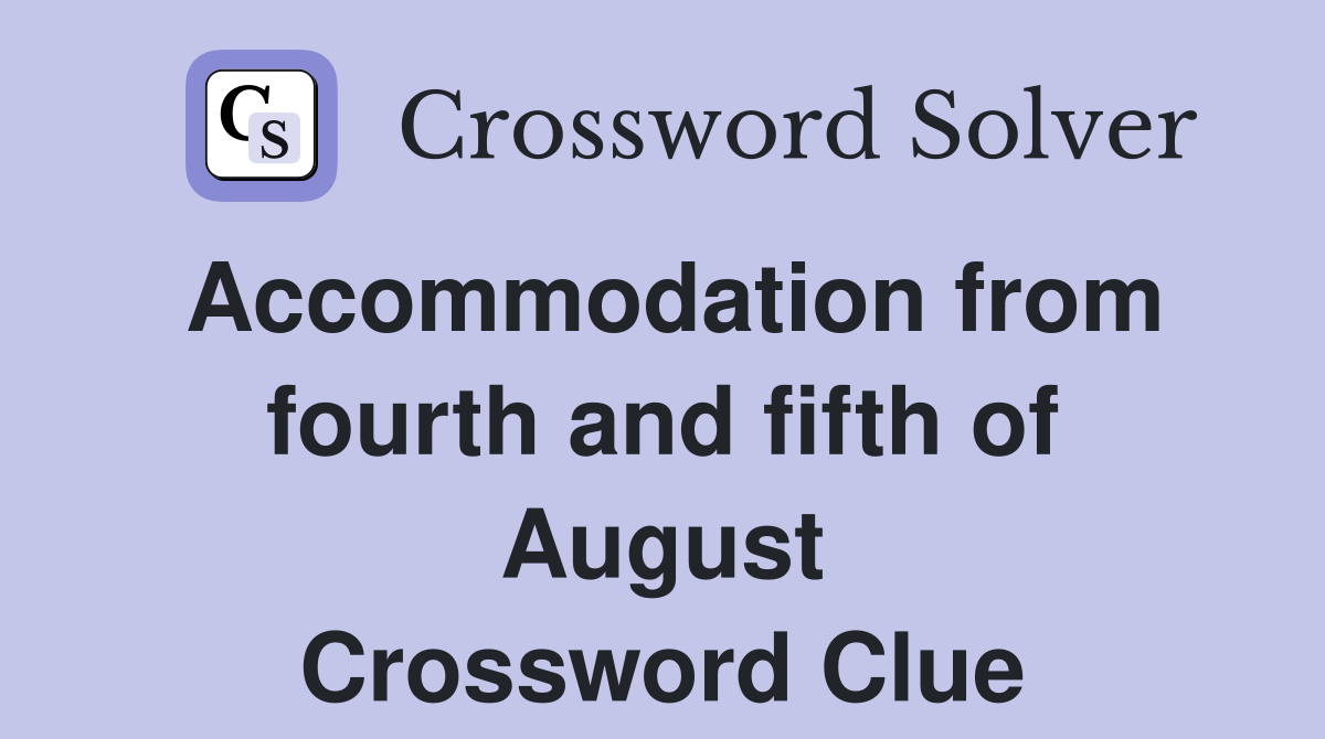 Accommodation from fourth and fifth of August Crossword Clue