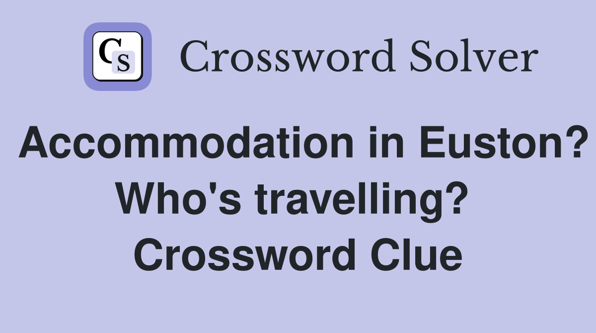 Accommodation in Euston? Who's travelling?  Crossword Clue