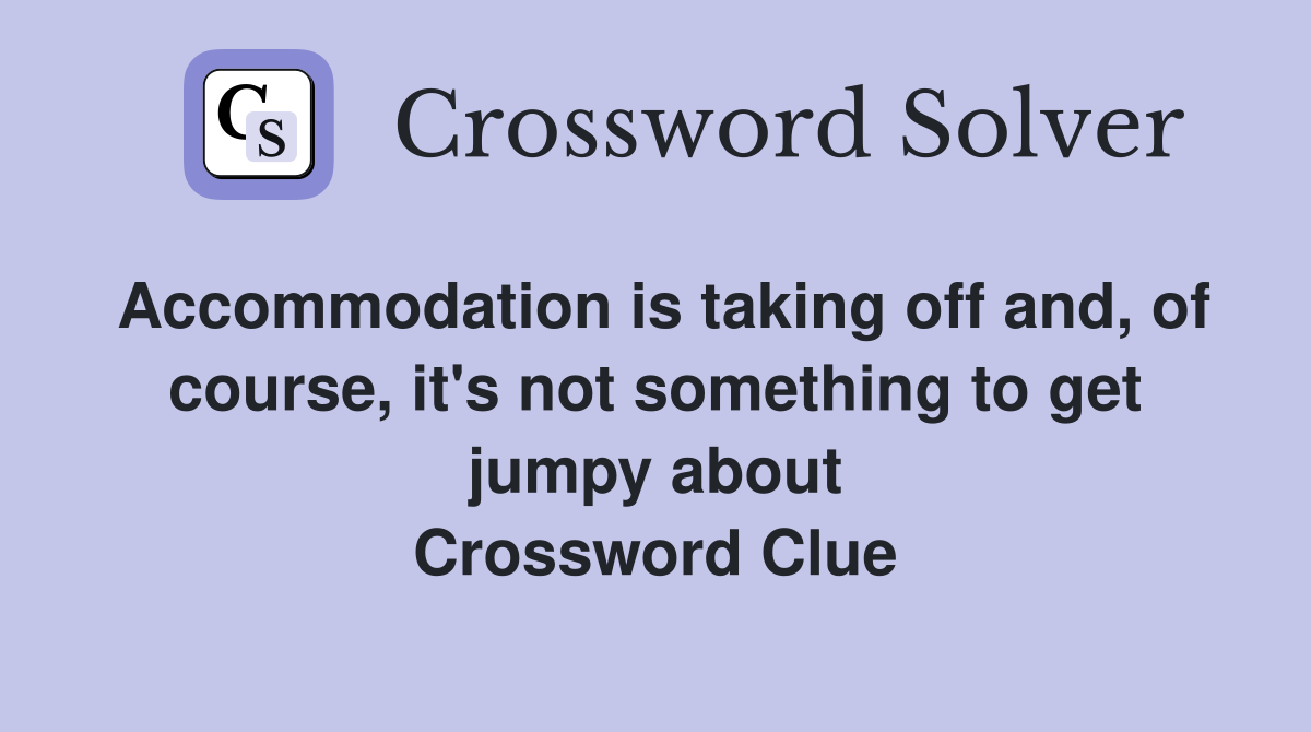 Accommodation is taking off and, of course, it's not something to get jumpy about Crossword Clue