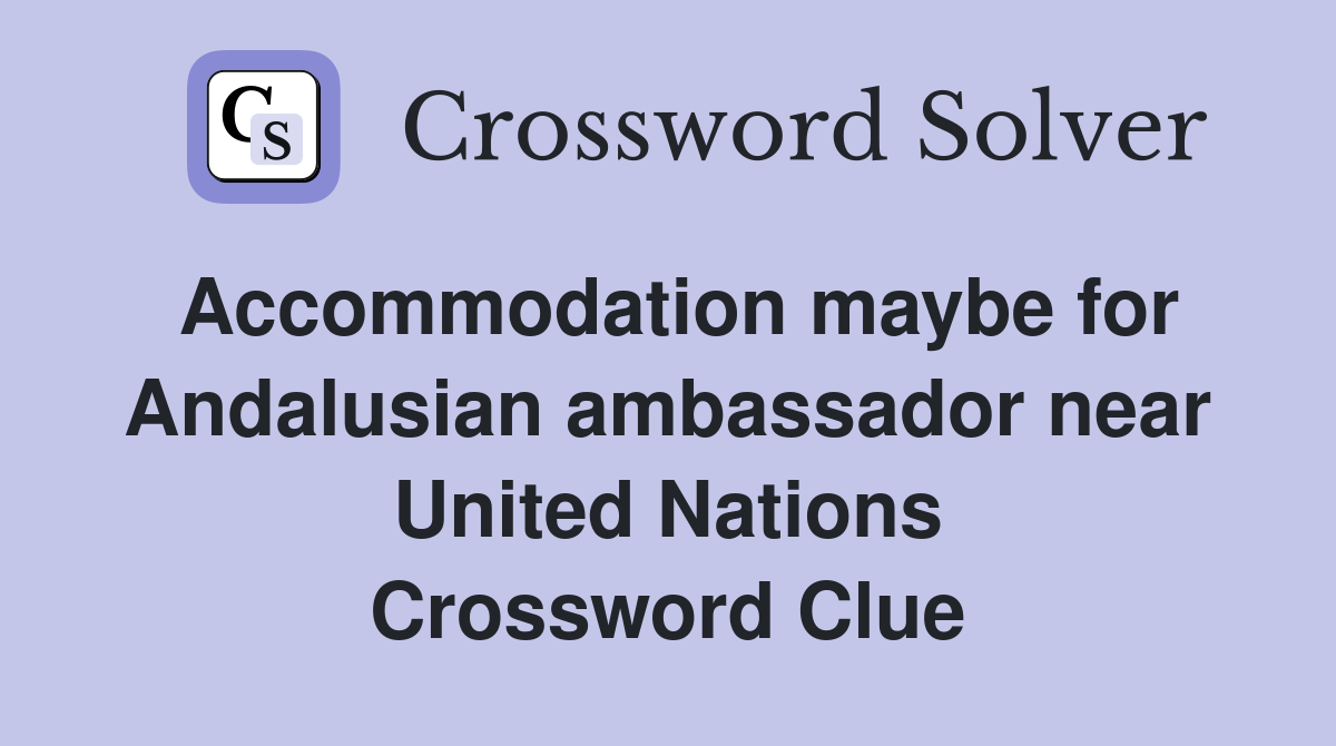 Accommodation maybe for Andalusian ambassador near United Nations Crossword Clue