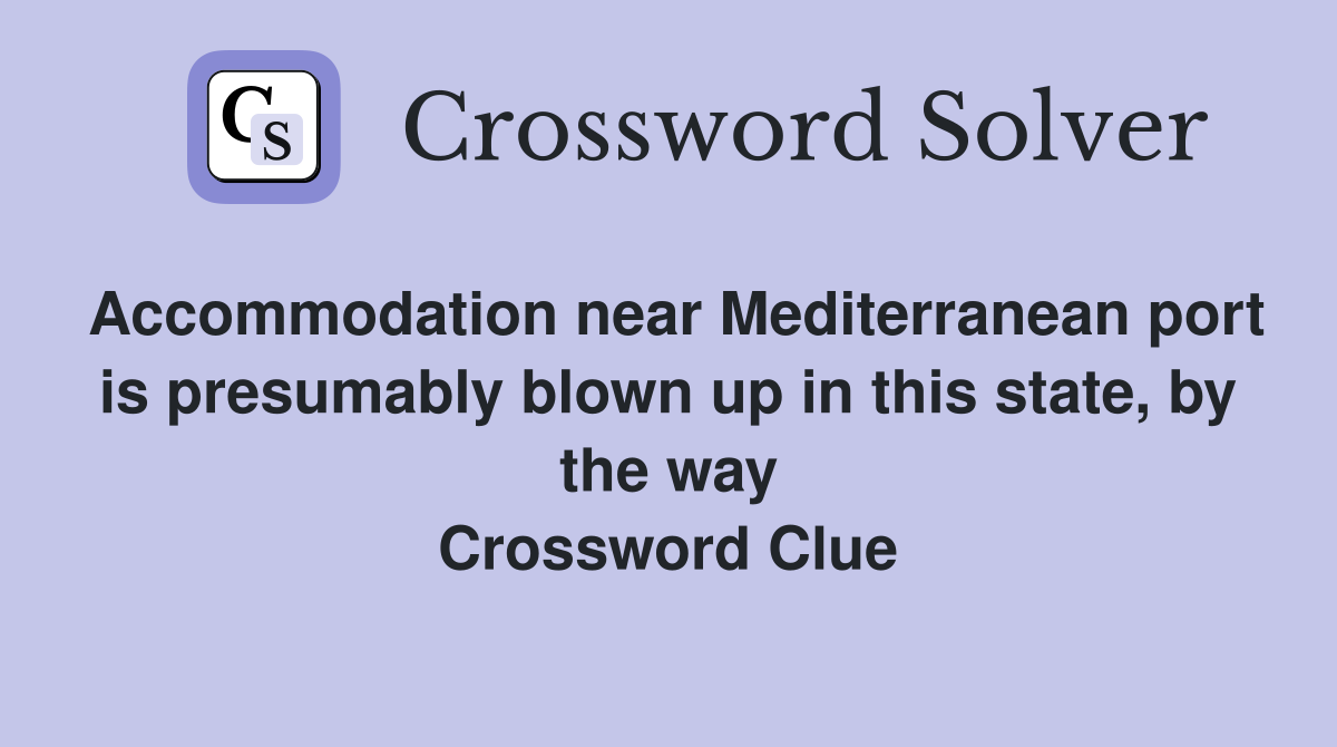 Accommodation near Mediterranean port is presumably blown up in this state, by the way Crossword Clue