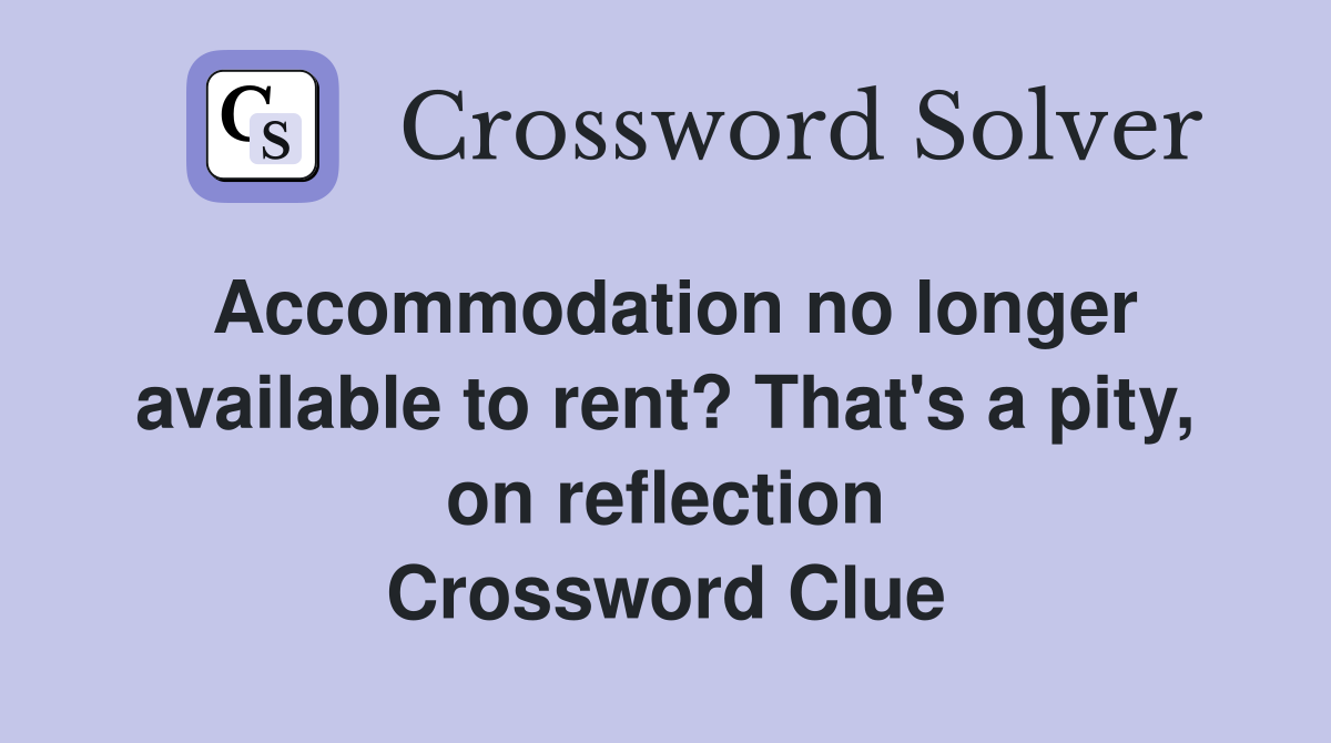 Accommodation no longer available to rent? That's a pity, on reflection Crossword Clue