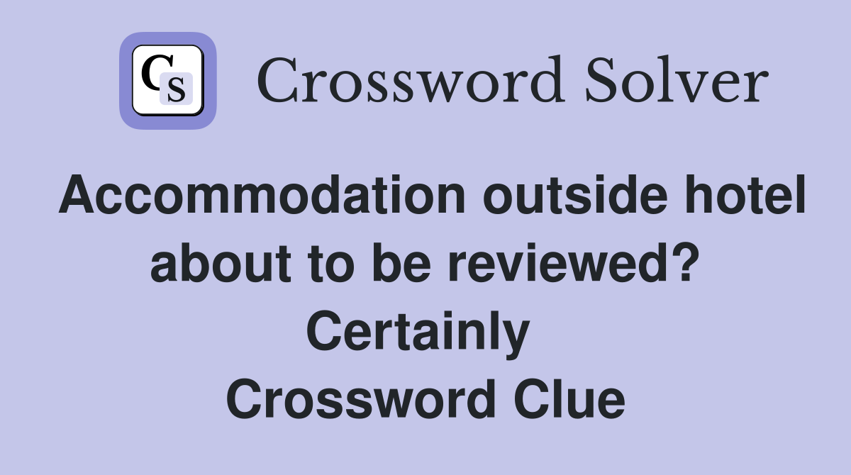 Accommodation outside hotel about to be reviewed? Certainly  Crossword Clue