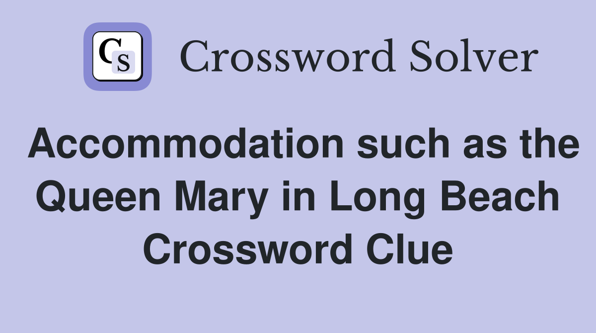 Accommodation such as the Queen Mary in Long Beach Crossword Clue