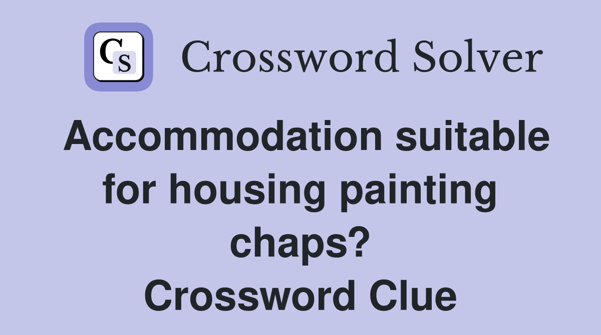 Accommodation suitable for housing painting chaps? Crossword Clue
