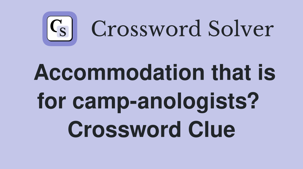 Accommodation that is for camp-anologists?  Crossword Clue