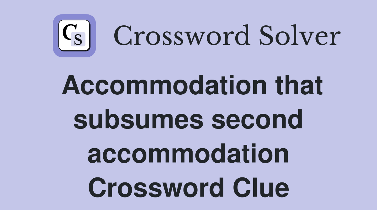 Accommodation that subsumes second accommodation Crossword Clue