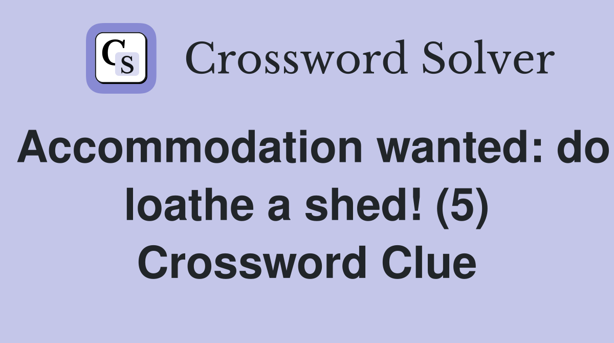 Accommodation wanted: do loathe a shed! (5) Crossword Clue