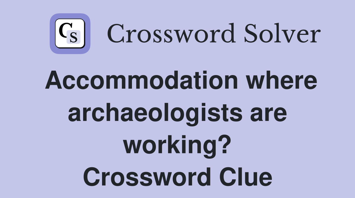 Accommodation where archaeologists are working? Crossword Clue