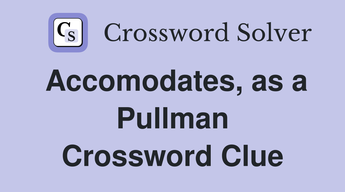 Accomodates, as a Pullman Crossword Clue