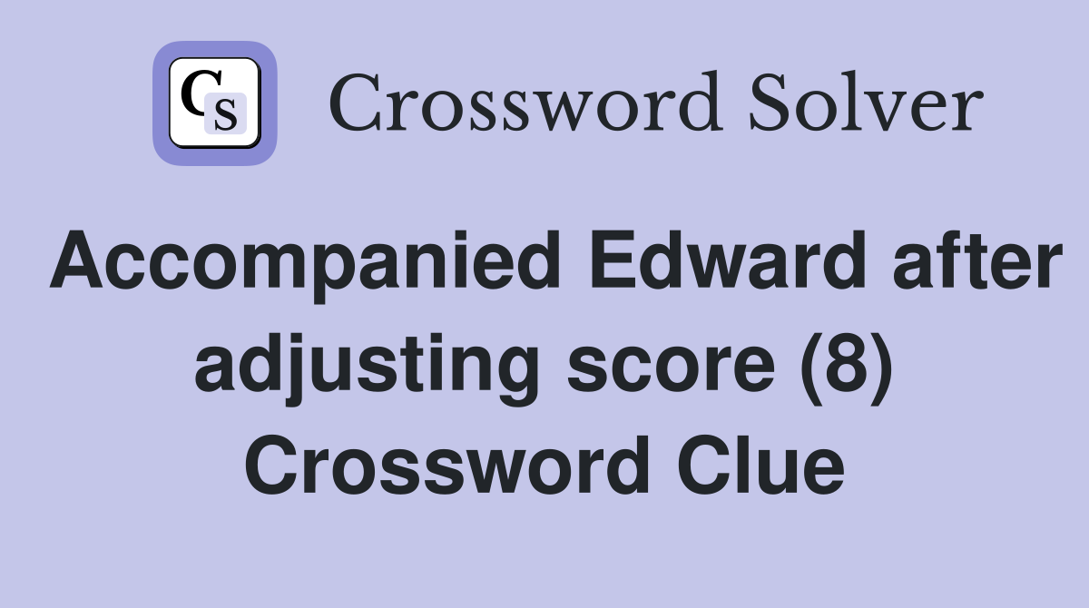 Accompanied Edward after adjusting score (8) Crossword Clue