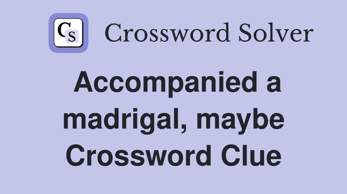 Accompanied a madrigal, maybe Crossword Clue