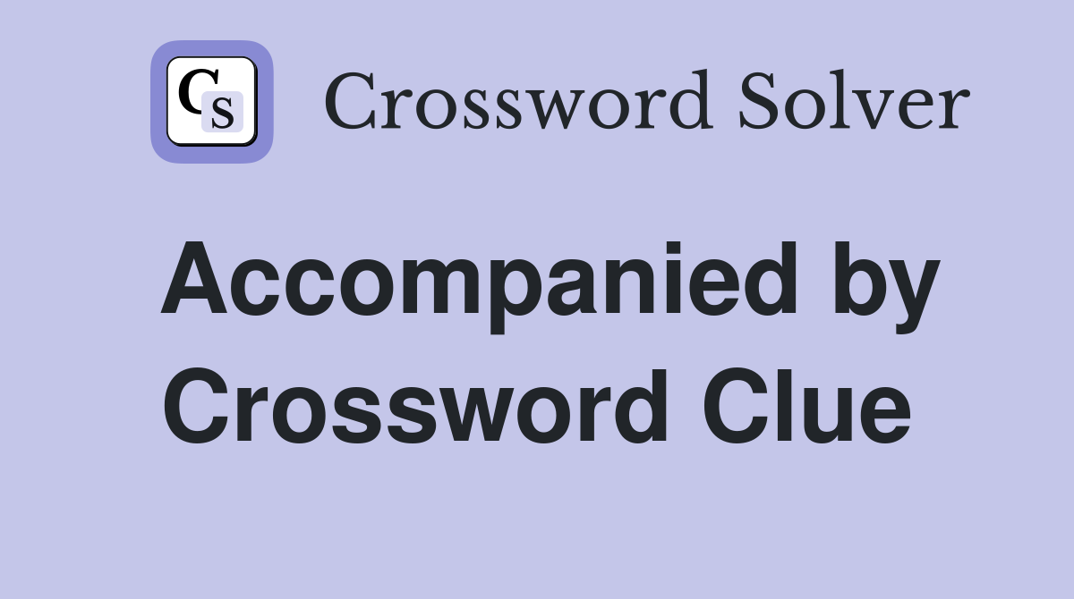 Accompanied by Crossword Clue