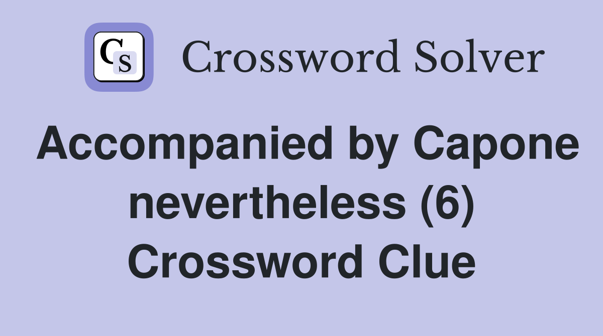 Accompanied by Capone nevertheless (6) Crossword Clue