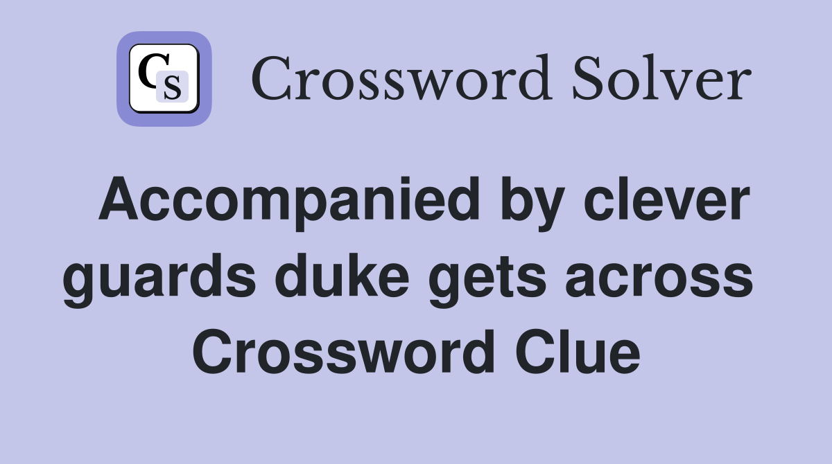 Accompanied by clever guards duke gets across  Crossword Clue