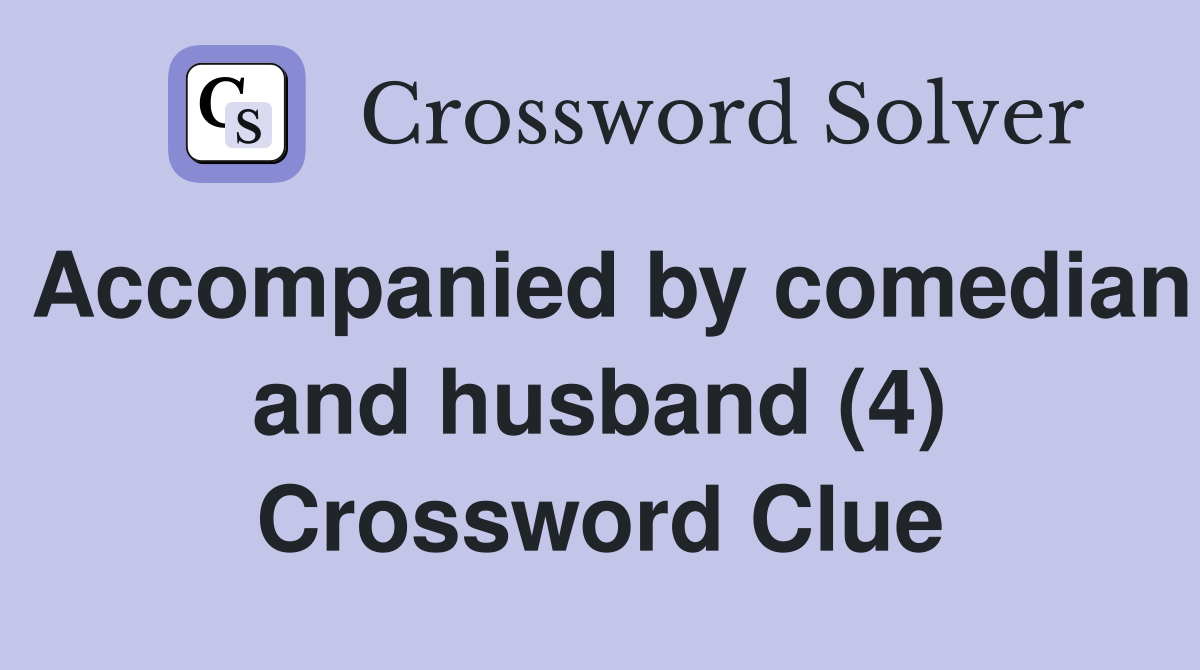 Accompanied by comedian and husband (4) Crossword Clue