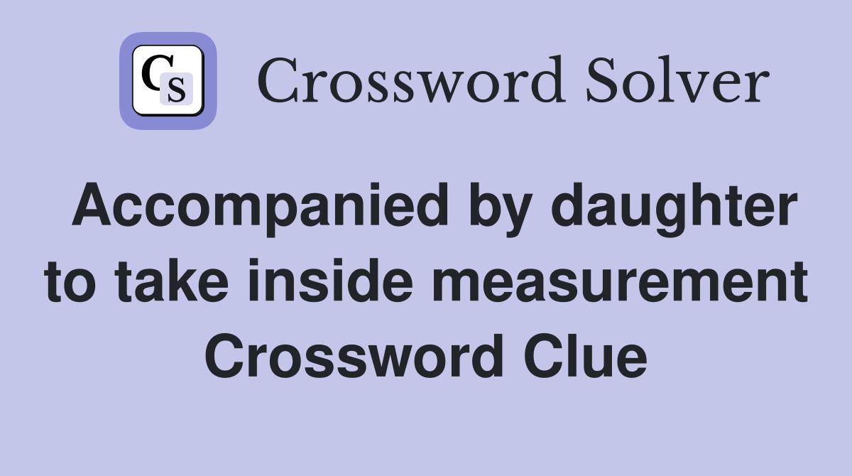 Accompanied by daughter to take inside measurement Crossword Clue