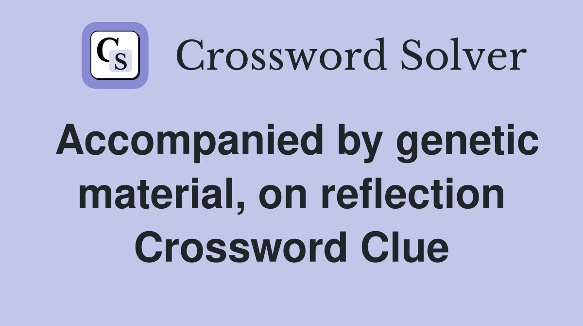 Accompanied by genetic material, on reflection Crossword Clue