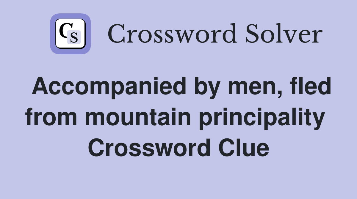 Accompanied by men, fled from mountain principality  Crossword Clue