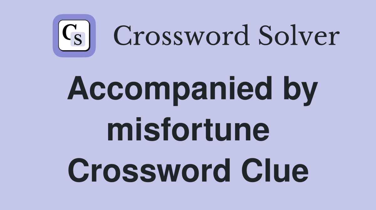 Accompanied by misfortune Crossword Clue