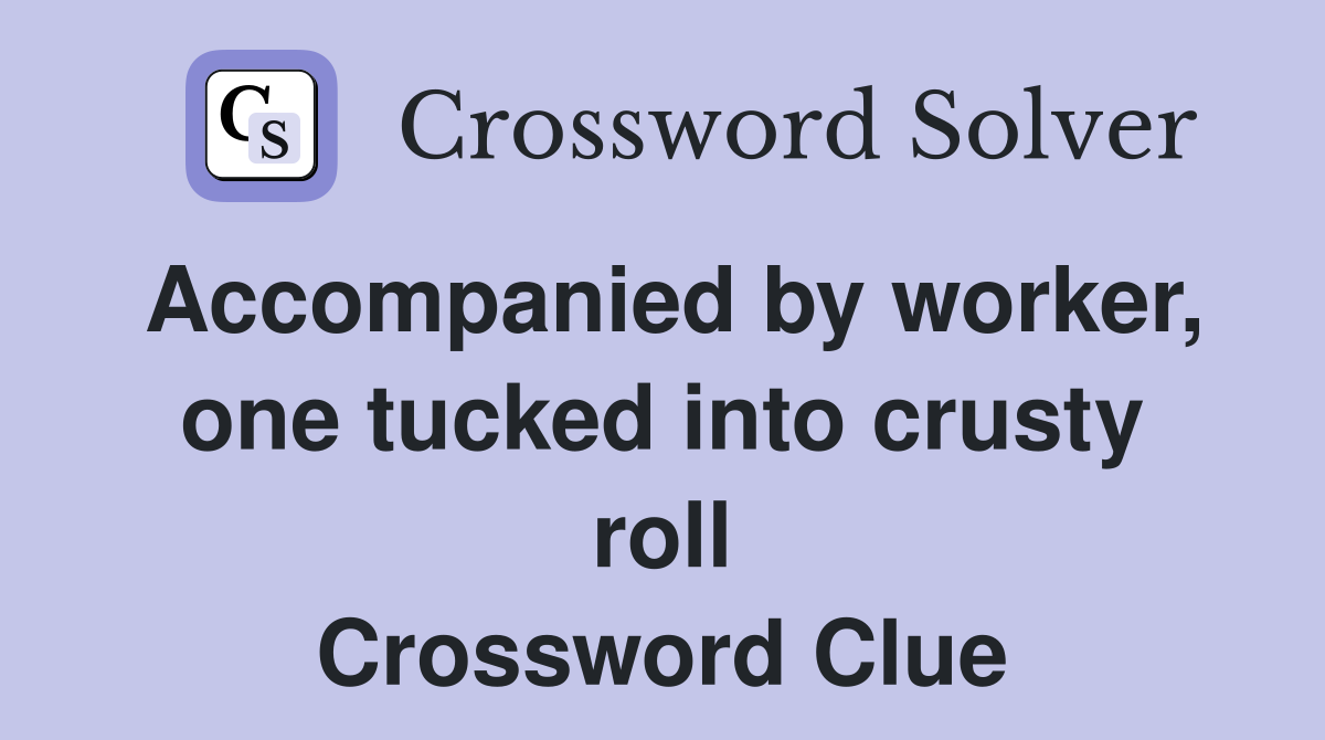 Accompanied by worker, one tucked into crusty roll Crossword Clue