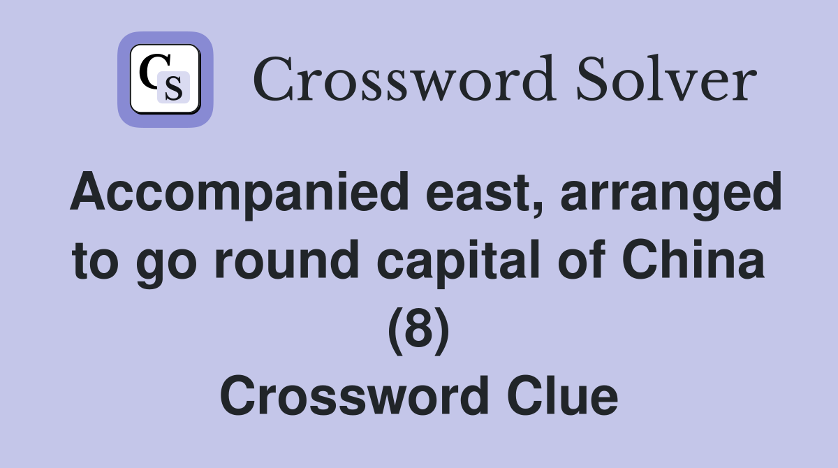 Accompanied east, arranged to go round capital of China (8) Crossword Clue