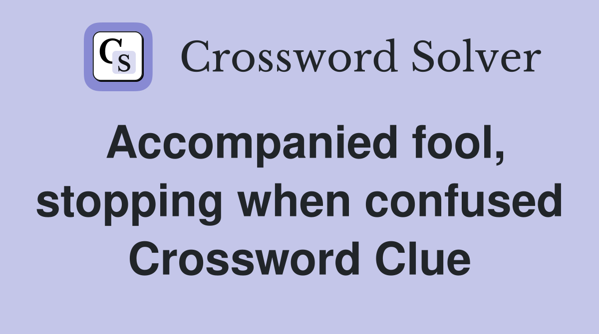 Accompanied fool, stopping when confused Crossword Clue